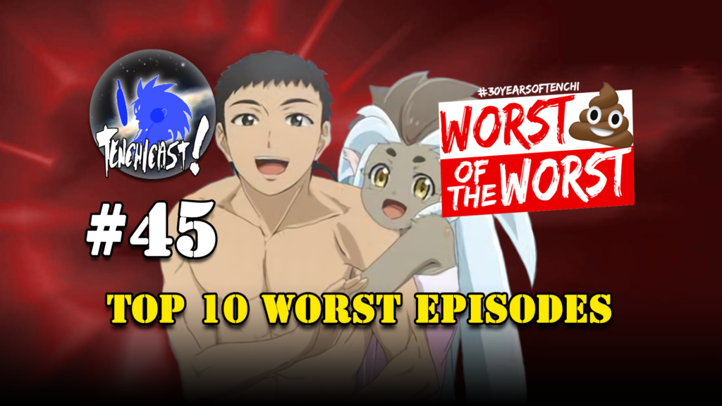 Tenchicast 45: No Need for the Worst of the Worst!